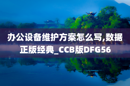 办公设备维护方案怎么写,数据正版经典_CCB版DFG56
