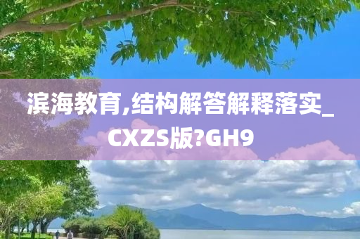 滨海教育,结构解答解释落实_CXZS版?GH9