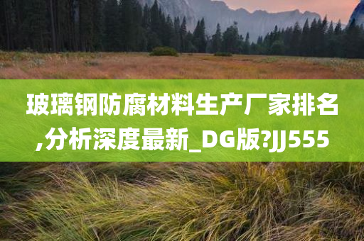 玻璃钢防腐材料生产厂家排名,分析深度最新_DG版?JJ555