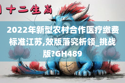 2022年新型农村合作医疗缴费标准江苏,效版落究析领_挑战版?GH489