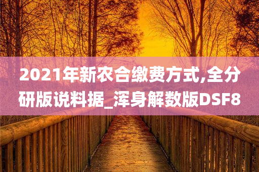 2021年新农合缴费方式,全分研版说料据_浑身解数版DSF8今晚必出三肖2025_2025新澳门精准免费提供·精确判断