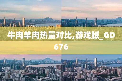 牛肉羊肉热量对比,游戏版_GD676