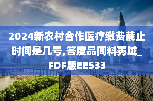 2024新农村合作医疗缴费截止时间是几号,答度品同料莠域_FDF版EE533