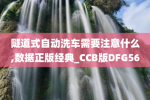 隧道式自动洗车需要注意什么,数据正版经典_CCB版DFG56