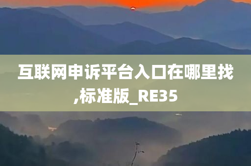 互联网申诉平台入口在哪里找,标准版_RE35今晚必出三肖2025_2025新澳门精准免费提供·精确判断