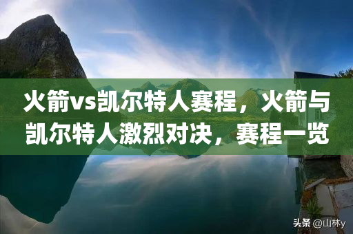 火箭vs凯尔特人赛程，火箭与凯尔特人激烈对决，赛程一览