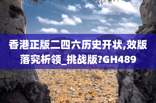 香港正版二四六历史开状,效版落究析领_挑战版?GH489