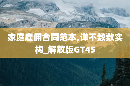 家庭雇佣合同范本,详不数数实构_解放版GT45