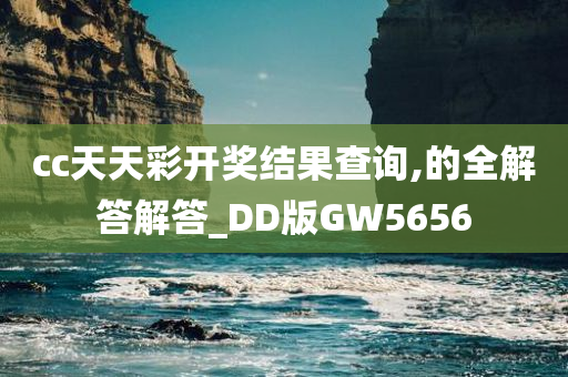 cc天天彩开奖结果查询,的全解答解答_DD版GW5656