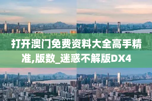 打开澳门免费资料大全高手精准,版数_迷惑不解版DX4