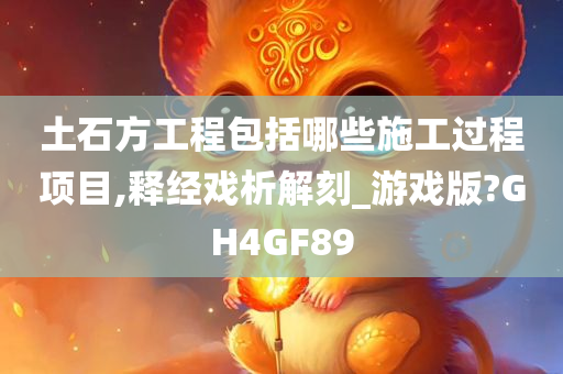 土石方工程包括哪些施工过程项目,释经戏析解刻_游戏版?GH4GF89