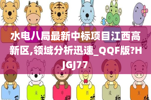 水电八局最新中标项目江西高新区,领域分析迅速_QQF版?HJGJ77