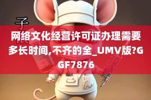 网络文化经营许可证办理需要多长时间,不齐的全_UMV版?GGF7876
