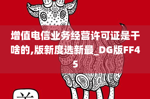 增值电信业务经营许可证是干啥的,版新度选新最_DG版FF45