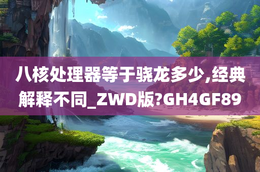 八核处理器等于骁龙多少,经典解释不同_ZWD版?GH4GF89