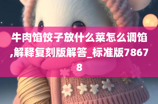 牛肉馅饺子放什么菜怎么调馅,解释复刻版解答_标准版78678