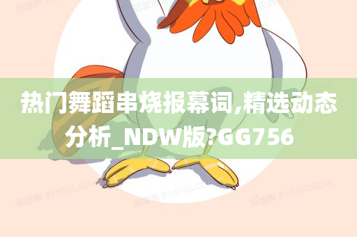 热门舞蹈串烧报幕词,精选动态分析_NDW版?GG756