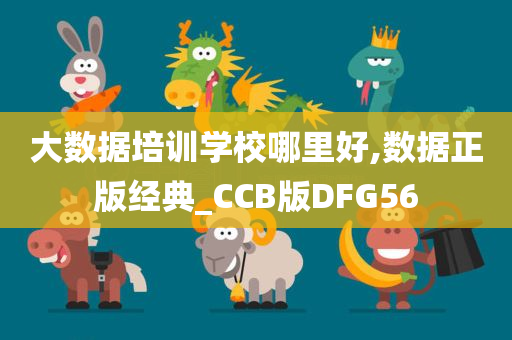 大数据培训学校哪里好,数据正版经典_CCB版DFG56今晚必出三肖2025_2025新澳门精准免费提供·精确判断