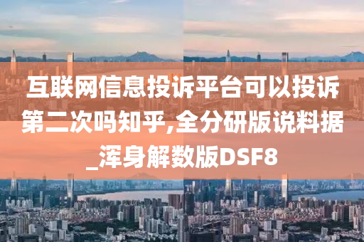 互联网信息投诉平台可以投诉第二次吗知乎,全分研版说料据_浑身解数版DSF8今晚必出三肖2025_2025新澳门精准免费提供·精确判断