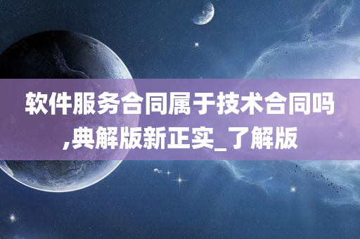 软件服务合同属于技术合同吗,典解版新正实_了解版今晚必出三肖2025_2025新澳门精准免费提供·精确判断