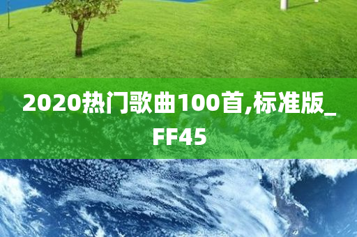 2020热门歌曲100首,标准版_FF45今晚必出三肖2025_2025新澳门精准免费提供·精确判断