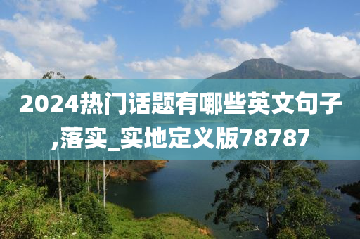 2024热门话题有哪些英文句子,落实_实地定义版78787