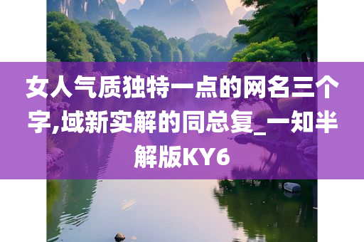 女人气质独特一点的网名三个字,域新实解的同总复_一知半解版KY6