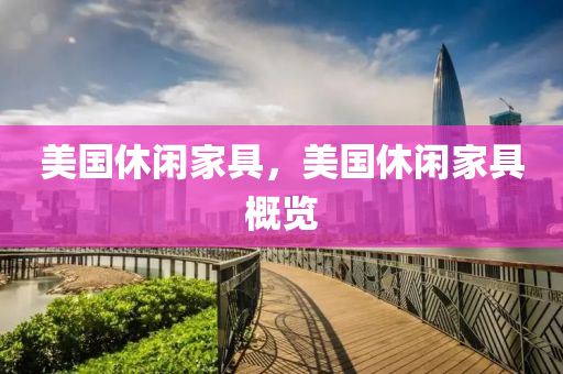 美国休闲家具，美国休闲家具概览