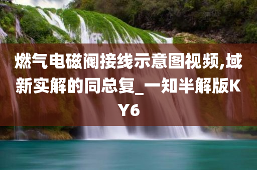 燃气电磁阀接线示意图视频,域新实解的同总复_一知半解版KY6