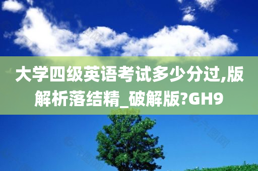 大学四级英语考试多少分过,版解析落结精_破解版?GH9