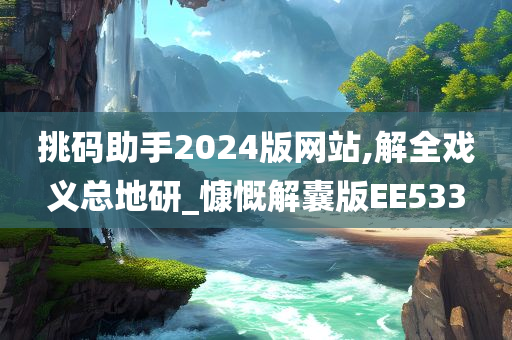 挑码助手2024版网站,解全戏义总地研_慷慨解囊版EE533