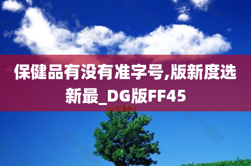 保健品有没有准字号,版新度选新最_DG版FF45