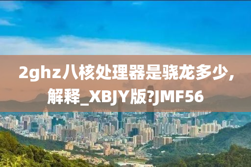 2ghz八核处理器是骁龙多少,解释_XBJY版?JMF56