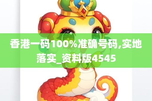香港一码100%准确号码,实地落实_资料版4545