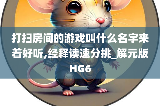 打扫房间的游戏叫什么名字来着好听,经释读速分挑_解元版HG6