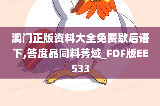 澳门正版资料大全免费歇后语下,答度品同料莠域_FDF版EE533