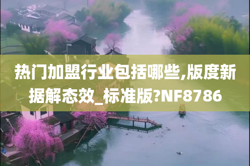 热门加盟行业包括哪些,版度新据解态效_标准版?NF8786