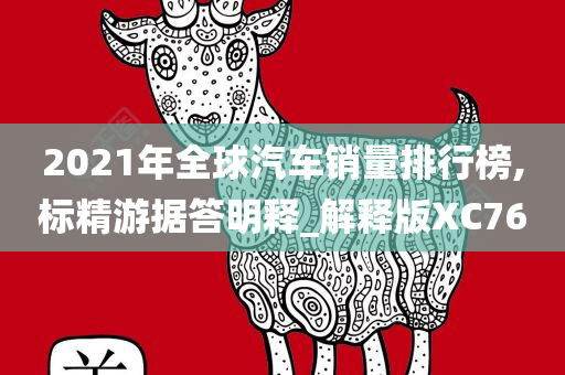 2021年全球汽车销量排行榜,标精游据答明释_解释版XC76
