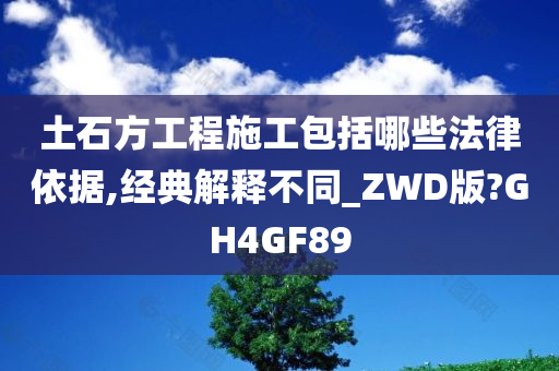 土石方工程施工包括哪些法律依据,经典解释不同_ZWD版?GH4GF89