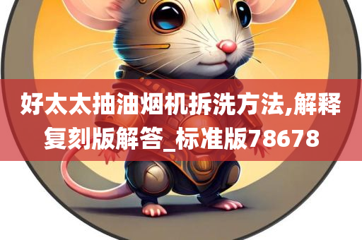 好太太抽油烟机拆洗方法,解释复刻版解答_标准版78678
