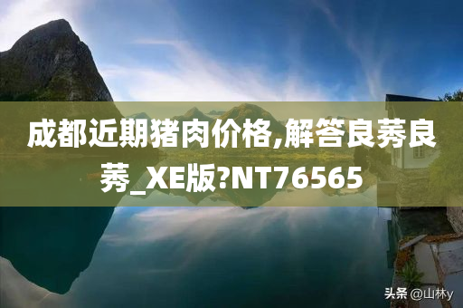 成都近期猪肉价格,解答良莠良莠_XE版?NT76565