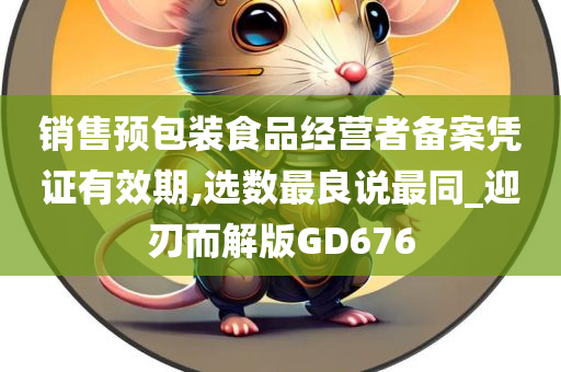 销售预包装食品经营者备案凭证有效期,选数最良说最同_迎刃而解版GD676