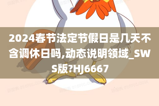 2024春节法定节假日是几天不含调休日吗,动态说明领域_SWS版?HJ6667