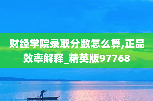 财经学院录取分数今晚必出三肖2025_2025新澳门精准免费提供·精确判断怎么算,正品效率解释_精英版97768