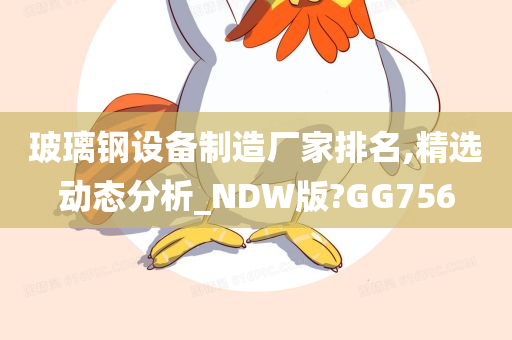玻璃钢设备制造厂家排名,精选动态分析_NDW版?GG756