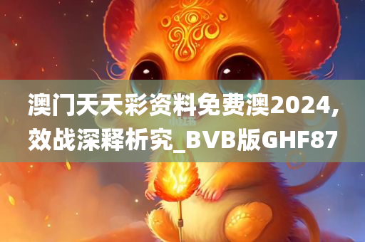 澳门天天彩资料免费澳2024,效战深释析究_BVB版GHF87