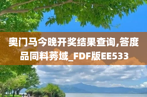 奥门马今晚开奖结果查询,答度品同料莠域_FDF版EE533