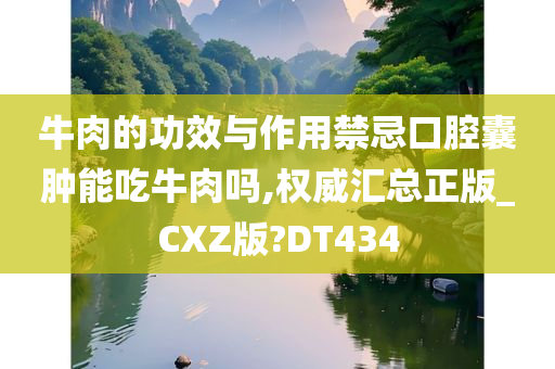 牛肉的功效与作用禁忌口腔囊肿能吃牛肉吗,权威汇总正版_CXZ版?DT434