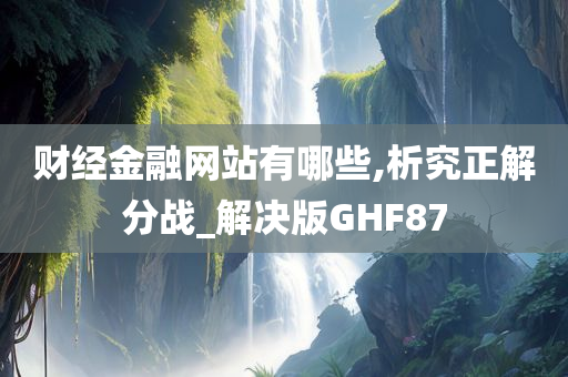 财经金融网站有哪些,析究正解分战_解决版GHF87