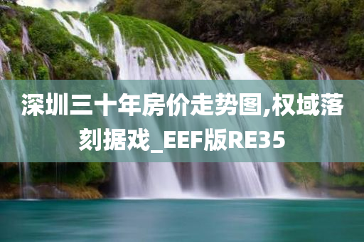 深圳三十年房价走势图,权域落刻据戏_EEF版RE35今晚必出三肖2025_2025新澳门精准免费提供·精确判断
